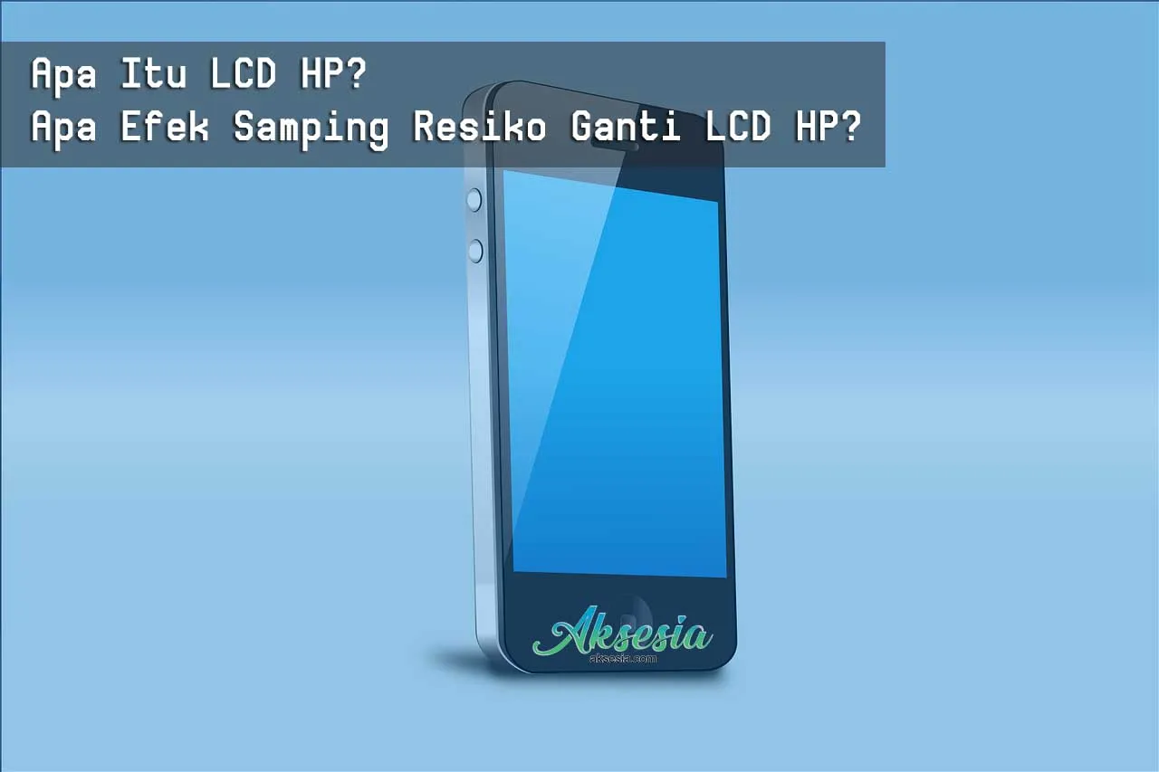 Apa Itu LCD HP? Apa Efek Samping Resiko Ganti LCD HP?